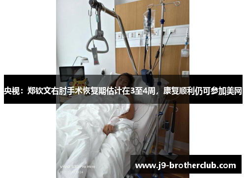 央视：郑钦文右肘手术恢复期估计在3至4周，康复顺利仍可参加美网